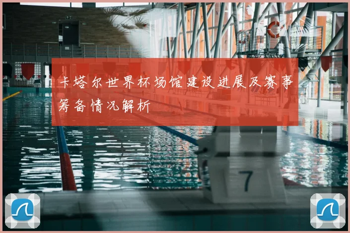 卡塔尔世界杯场馆建设进展及赛事筹备情况解析