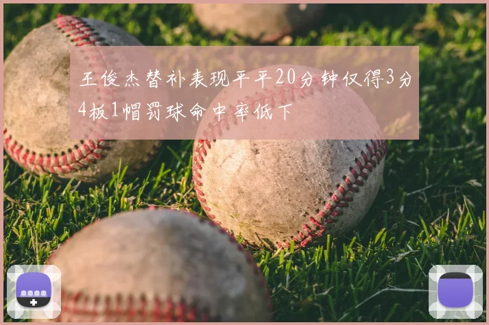 王俊杰替补表现平平20分钟仅得3分4板1帽罚球命中率低下