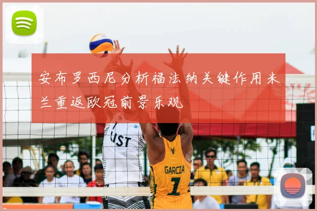 安布罗西尼分析福法纳关键作用米兰重返欧冠前景乐观