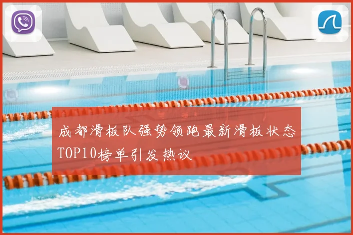 成都滑板队强势领跑最新滑板状态TOP10榜单引发热议