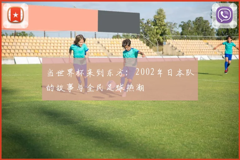 当世界杯来到东方：2002年日本队的故事与全民足球热潮