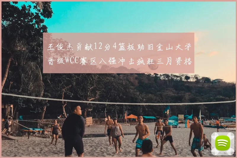 王俊杰贡献12分4篮板助旧金山大学晋级WCC赛区八强冲击疯狂三月资格