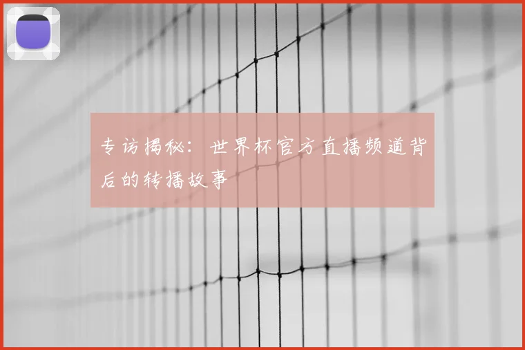 专访揭秘：世界杯官方直播频道背后的转播故事
