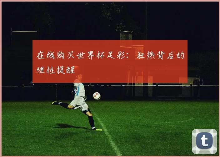在线购买世界杯足彩:狂热背后的理性提醒
