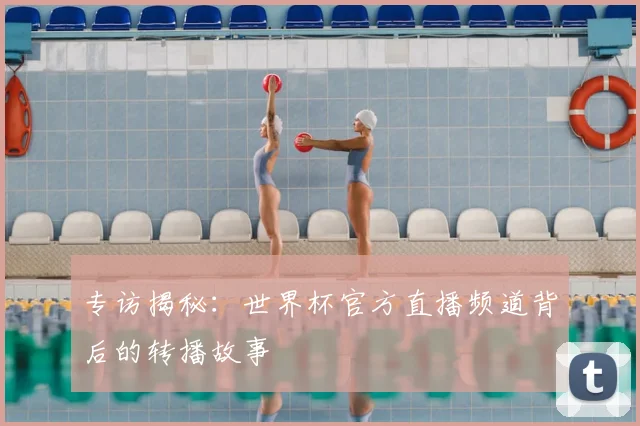 专访揭秘:世界杯官方直播频道背后的转播故事