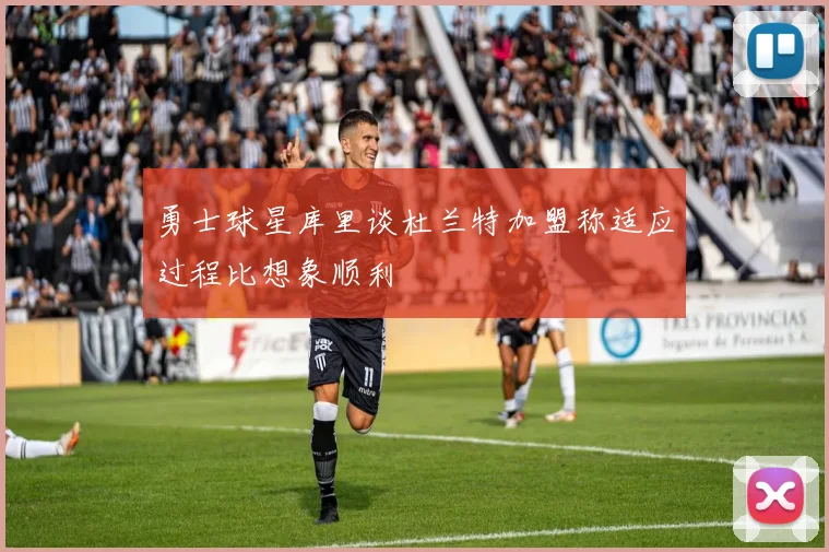 勇士球星库里谈杜兰特加盟称适应过程比想象顺利