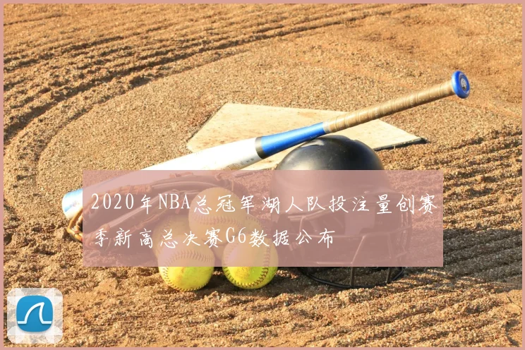 2020年NBA总冠军湖人队投注量创赛季新高总决赛G6数据公布