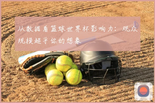 从数据看篮球世界杯影响力：观众规模超乎你的想象