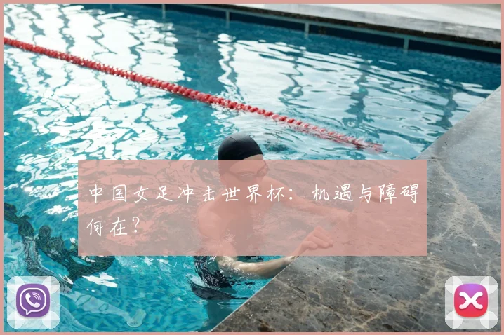 中国女足冲击世界杯：机遇与障碍何在？