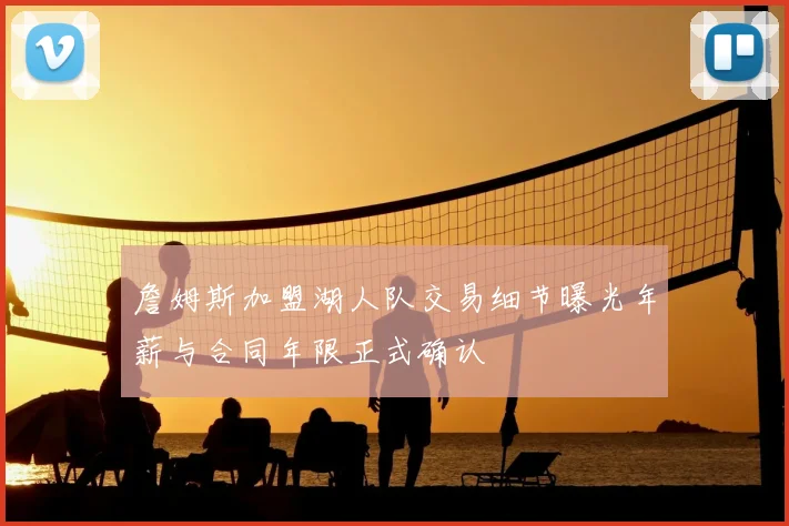 詹姆斯加盟湖人队交易细节曝光年薪与合同年限正式确认