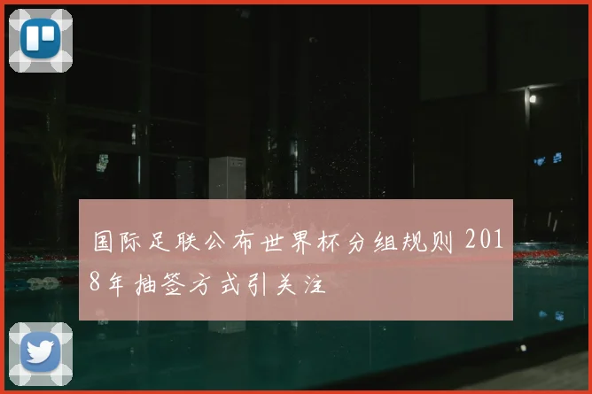 国际足联公布世界杯分组规则 2018年抽签方式引关注