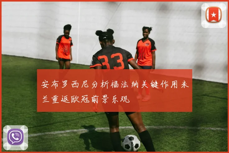安布罗西尼分析福法纳关键作用米兰重返欧冠前景乐观