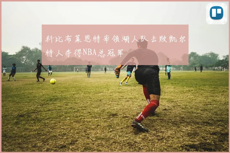 科比布莱恩特率领湖人队击败凯尔特人夺得NBA总冠军