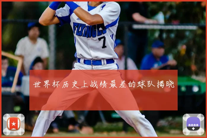 世界杯历史上战绩最差的球队揭晓
