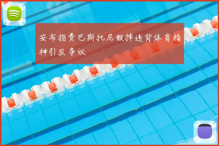 安布指责巴斯托尼假摔违背体育精神引发争议