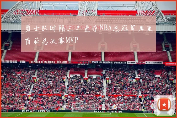 勇士队时隔三年重夺NBA总冠军库里首获总决赛MVP