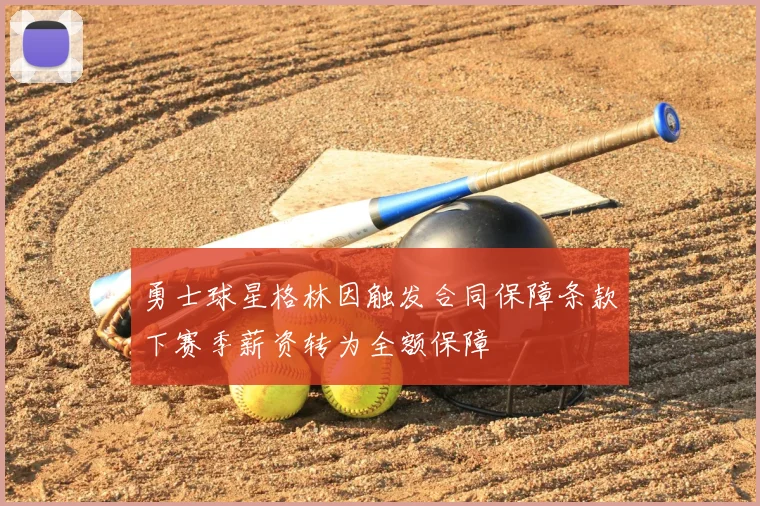 勇士球星格林因触发合同保障条款下赛季薪资转为全额保障