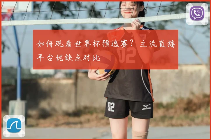 如何观看世界杯预选赛?主流直播平台优缺点对比