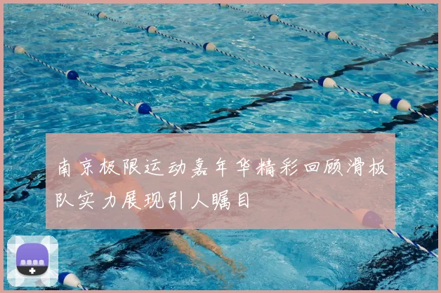 南京极限运动嘉年华精彩回顾滑板队实力展现引人瞩目