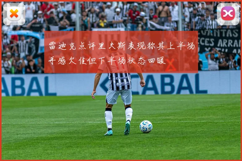 雷迪克点评里夫斯表现称其上半场手感欠佳但下半场状态回暖