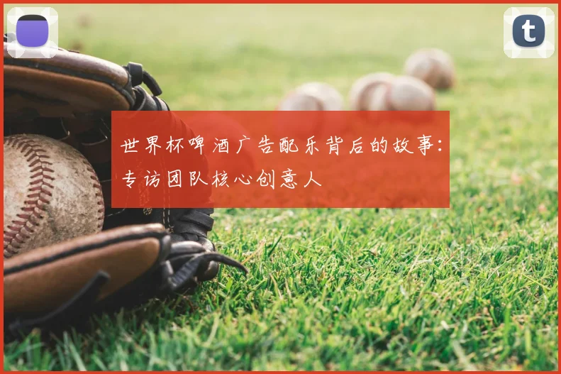 世界杯啤酒广告配乐背后的故事：专访团队核心创意人