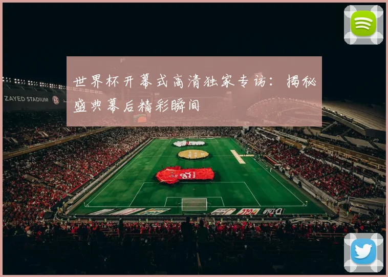 世界杯开幕式高清独家专访：揭秘盛典幕后精彩瞬间