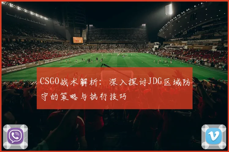 CSGO战术解析：深入探讨JDG区域防守的策略与执行技巧