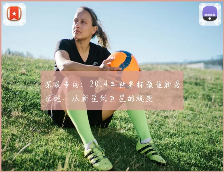 深度专访：2014年世界杯最佳新秀亲述，从新星到巨星的蜕变
