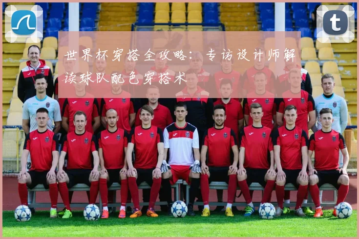 世界杯穿搭全攻略:专访设计师解读球队配色穿搭术