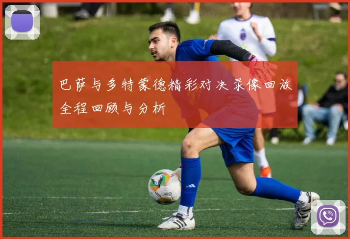 巴萨与多特蒙德精彩对决录像回放全程回顾与分析