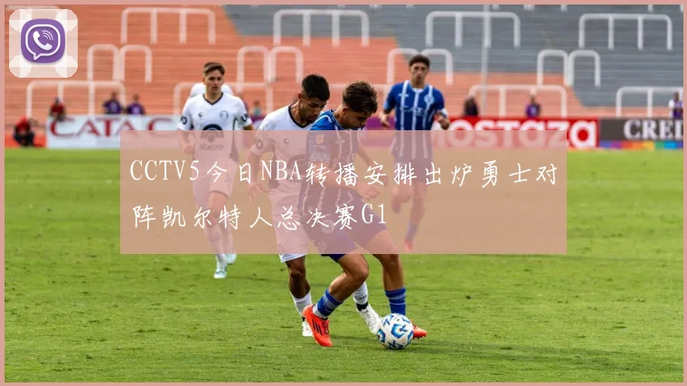 CCTV5今日NBA转播安排出炉勇士对阵凯尔特人总决赛G1