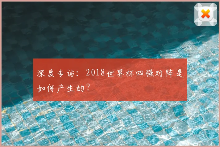 深度专访：2018世界杯四强对阵是如何产生的？