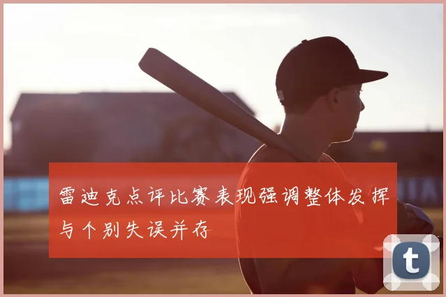 雷迪克点评比赛表现强调整体发挥与个别失误并存