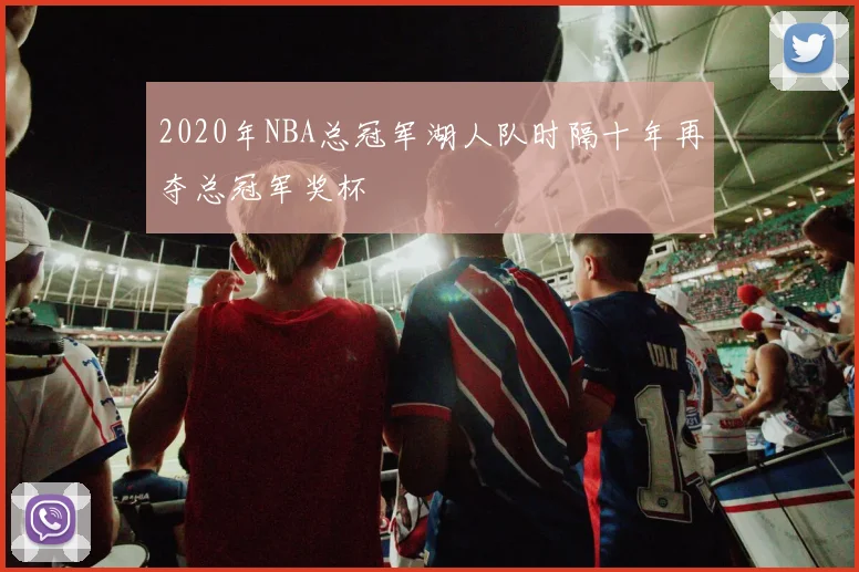 2020年NBA总冠军湖人队时隔十年再夺总冠军奖杯