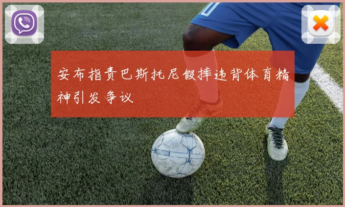 安布指责巴斯托尼假摔违背体育精神引发争议