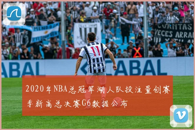 2020年NBA总冠军湖人队投注量创赛季新高总决赛G6数据公布