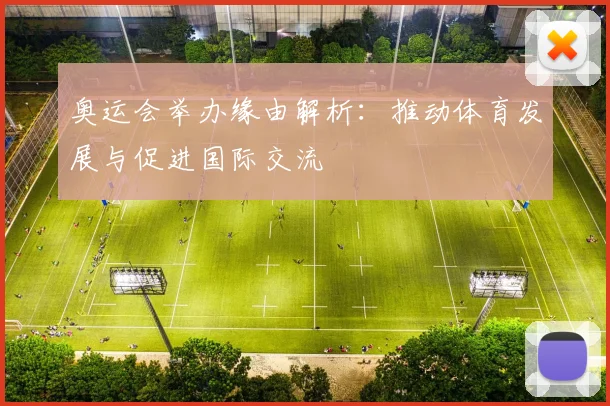 奥运会举办缘由解析：推动体育发展与促进国际交流
