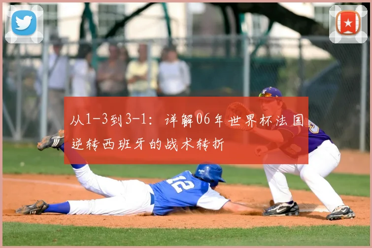 从1-3到3-1：详解06年世界杯法国逆转西班牙的战术转折
