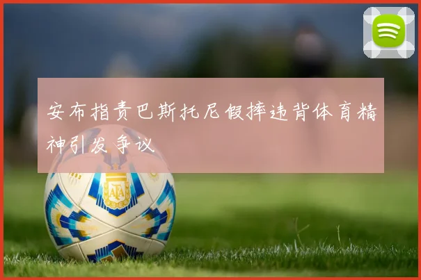 安布指责巴斯托尼假摔违背体育精神引发争议