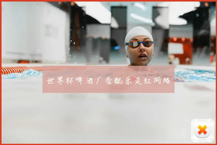 世界杯啤酒广告配乐走红网络