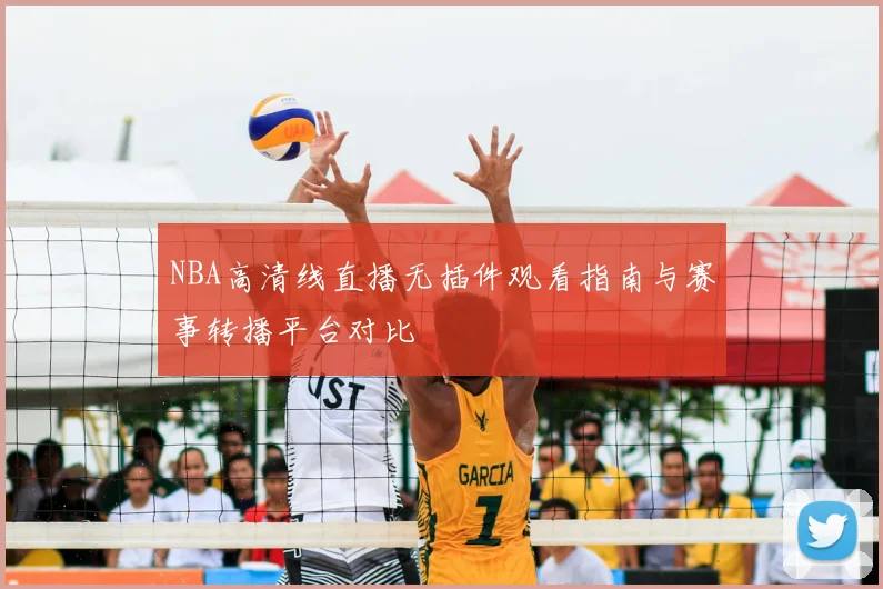 NBA高清线直播无插件观看指南与赛事转播平台对比