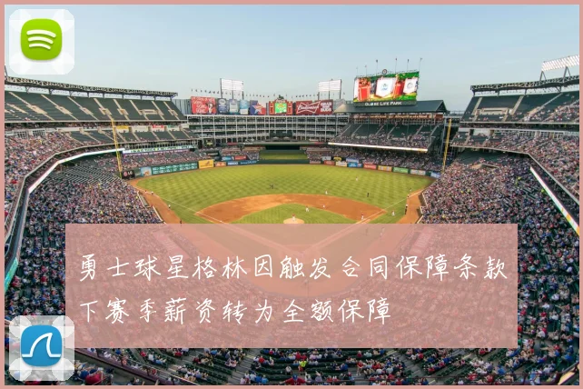 勇士球星格林因触发合同保障条款下赛季薪资转为全额保障