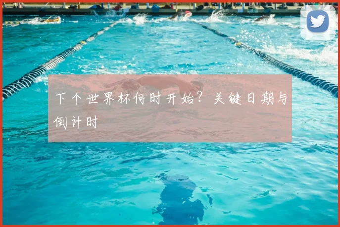 下个世界杯何时开始？关键日期与倒计时