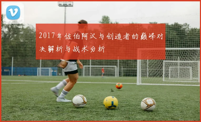 2017年佐伯阿汉与创造者的巅峰对决解析与战术分析