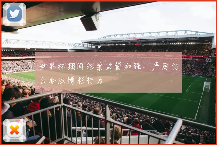 世界杯期间彩票监管加强,严厉打击非法博彩行为