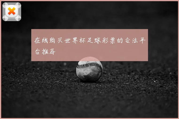在线购买世界杯足球彩票的合法平台推荐