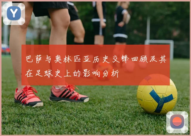 巴萨与奥林匹亚历史交锋回顾及其在足球史上的影响分析