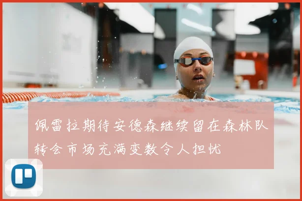 佩雷拉期待安德森继续留在森林队转会市场充满变数令人担忧