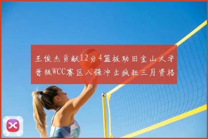 王俊杰贡献12分4篮板助旧金山大学晋级WCC赛区八强冲击疯狂三月资格