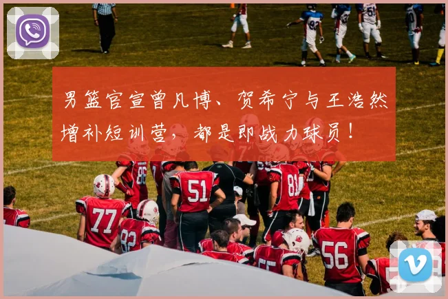 男篮官宣曾凡博、贺希宁与王浩然增补短训营，都是即战力球员！